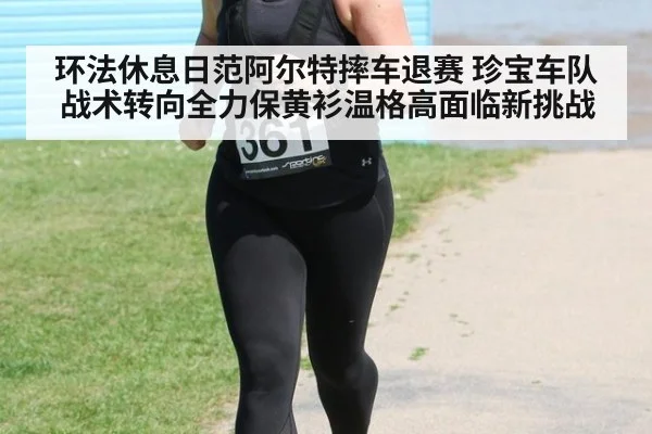 环法休息日范阿尔特摔车退赛 珍宝车队战术转向全力保黄衫温格高面临新挑战