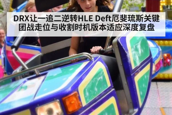 DRX让一追二逆转HLE Deft厄斐琉斯关键团战走位与收割时机版本适应深度复盘