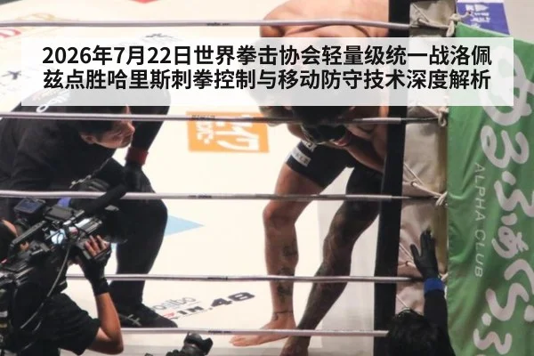2026年7月22日世界拳击协会轻量级统一战洛佩兹点胜哈里斯刺拳控制与移动防守技术深度解析