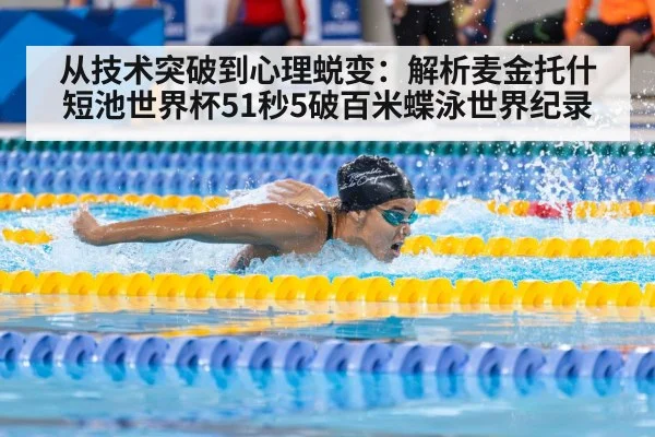 从技术突破到心理蜕变：解析麦金托什短池世界杯51秒5破百米蝶泳世界纪录