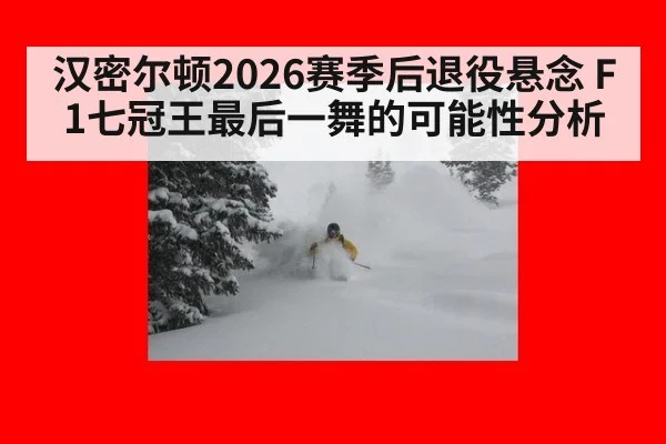 汉密尔顿2026赛季后退役悬念 F1七冠王最后一舞的可能性分析