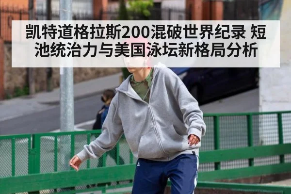 凯特道格拉斯200混破世界纪录 短池统治力与美国泳坛新格局分析