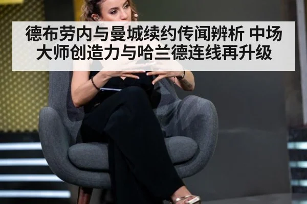 德布劳内与曼城续约传闻辨析 中场大师创造力与哈兰德连线再升级