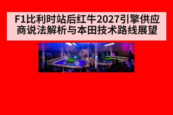 F1比利时站后红牛2027引擎供应商说法解析与本田技术路线展望