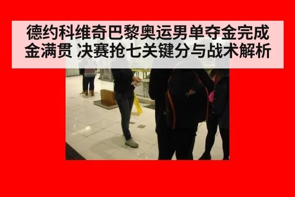 德约科维奇巴黎奥运男单夺金完成金满贯 决赛抢七关键分与战术解析
